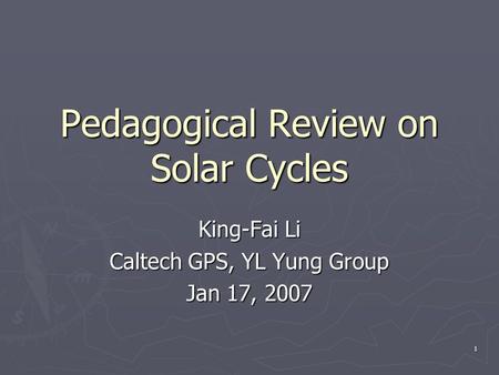 1 Pedagogical Review on Solar Cycles King-Fai Li Caltech GPS, YL Yung Group Jan 17, 2007.