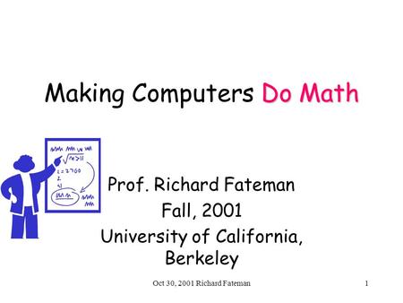 Oct 30, 2001 Richard Fateman1 Do Math Making Computers Do Math Prof. Richard Fateman Fall, 2001 University of California, Berkeley.