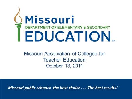 Missouri public schools: the best choice... The best results! Missouri Association of Colleges for Teacher Education October 13, 2011.