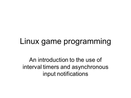 Linux game programming An introduction to the use of interval timers and asynchronous input notifications.