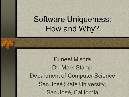 Software Uniqueness: How and Why? Puneet Mishra Dr. Mark Stamp Department of Computer Science San José State University, San José, California.