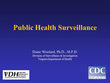Public Health Surveillance Diane Woolard, Ph.D., M.P.H. Division of Surveillance & Investigation Virginia Department of Health.