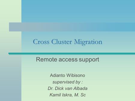 Cross Cluster Migration Remote access support Adianto Wibisono supervised by : Dr. Dick van Albada Kamil Iskra, M. Sc.