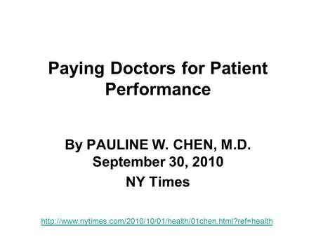 Paying Doctors for Patient Performance By PAULINE W. CHEN, M.D. September 30, 2010 NY Times