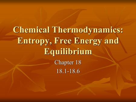 Chemical Thermodynamics: Entropy, Free Energy and Equilibrium Chapter 18 18.1-18.6.