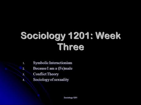 Sociology 1201 Sociology 1201: Week Three 1. Symbolic Interactionism 2. Because I am a (Fe)male 3. Conflict Theory 4. Sociology of sexuality.
