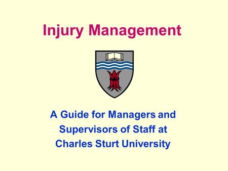 Injury Management A Guide for Managers and Supervisors of Staff at Charles Sturt University.