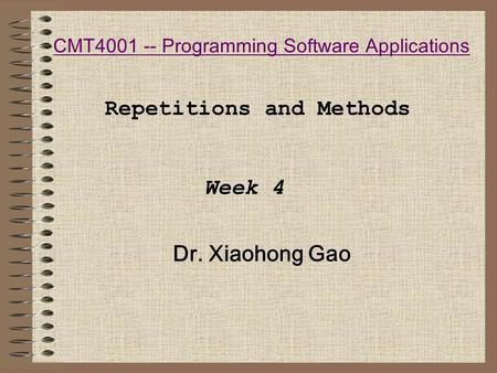 CMT4001 -- Programming Software Applications Dr. Xiaohong Gao Repetitions and Methods Week 4.