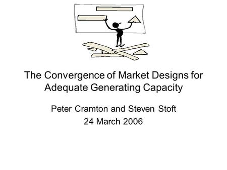 The Convergence of Market Designs for Adequate Generating Capacity Peter Cramton and Steven Stoft 24 March 2006.