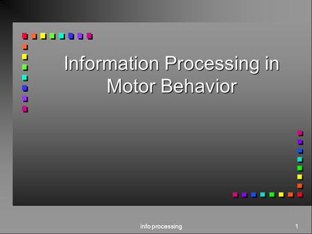 Info processing 1 Information Processing in Motor Behavior.
