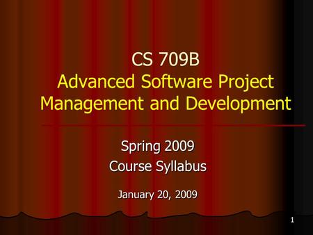 1 CS 709B Advanced Software Project Management and Development Spring 2009 Course Syllabus January 20, 2009.