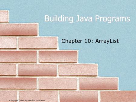 Copyright 2006 by Pearson Education 1 Building Java Programs Chapter 10: ArrayList.