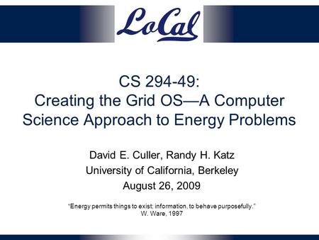 CS 294-49: Creating the Grid OS—A Computer Science Approach to Energy Problems David E. Culler, Randy H. Katz University of California, Berkeley August.