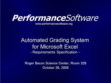 1 PerformanceSoftware Roger Bacon Science Center, Room 328 October 26, 2005 Automated Grading System for Microsoft Excel - Requirements Specification -