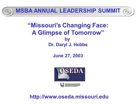 MSBA ANNUAL LEADERSHIP SUMMIT “Missouri’s Changing Face: A Glimpse of Tomorrow” by Dr. Daryl J. Hobbs June 27, 2003