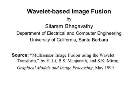 Wavelet-based Image Fusion by Sitaram Bhagavathy Department of Electrical and Computer Engineering University of California, Santa Barbara Source: “Multisensor.