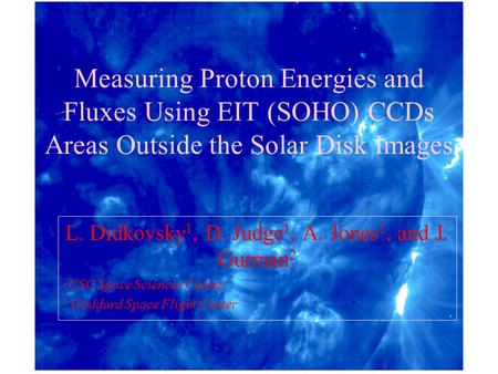 Measuring Proton Energies and Fluxes Using EIT (SOHO) CCDs Areas Outside the Solar Disk Images L. Didkovsky 1, D. Judge 1, A. Jones 1, and J. Gurman 2.