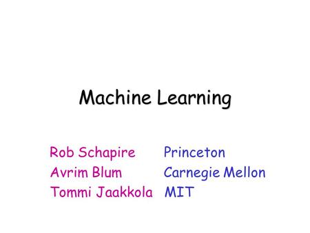 Machine Learning Rob Schapire Princeton Avrim Blum Carnegie Mellon Tommi Jaakkola MIT.