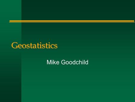 Geostatistics Mike Goodchild. Spatial interpolation n A field –variable is interval/ratio –z = f(x,y) –sampled at a set of points n How to estimate/guess.