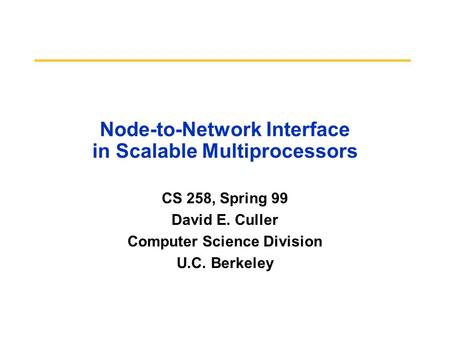 Node-to-Network Interface in Scalable Multiprocessors CS 258, Spring 99 David E. Culler Computer Science Division U.C. Berkeley.