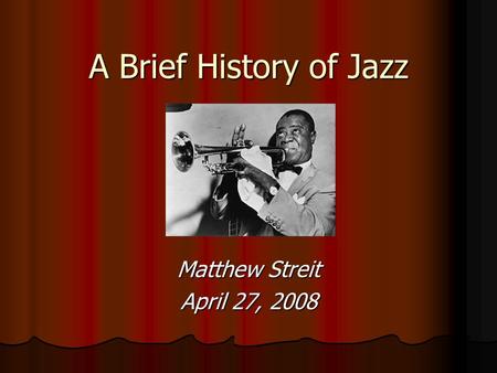 A Brief History of Jazz Matthew Streit April 27, 2008.