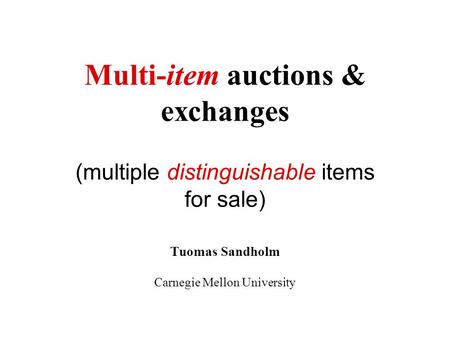 Multi-item auctions & exchanges (multiple distinguishable items for sale) Tuomas Sandholm Carnegie Mellon University.