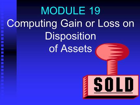MODULE 19 Computing Gain or Loss on Disposition of Assets.