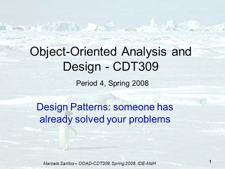Marcelo Santos – OOAD-CDT309, Spring 2008, IDE-MdH 1 Object-Oriented Analysis and Design - CDT309 Period 4, Spring 2008 Design Patterns: someone has already.