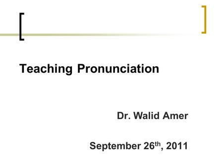 Teaching Pronunciation Dr. Walid Amer September 26 th, 2011.