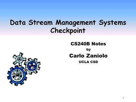 1 Data Stream Management Systems Checkpoint CS240B Notes by Carlo Zaniolo UCLA CSD.