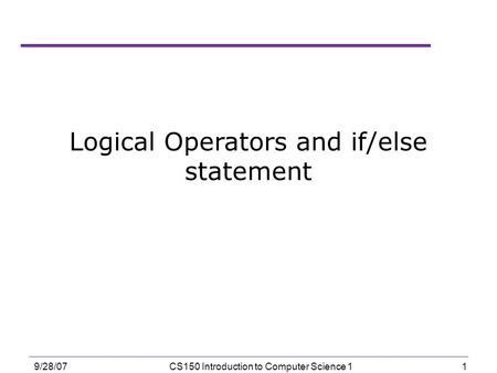 1 9/28/07CS150 Introduction to Computer Science 1 Logical Operators and if/else statement.