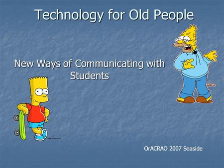 Technology for Old People Technology for Old People New Ways of Communicating with Students OrACRAO 2007 Seaside.