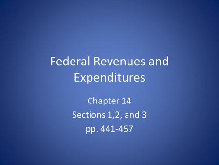 Federal Revenues and Expenditures Chapter 14 Sections 1,2, and 3 pp. 441-457.