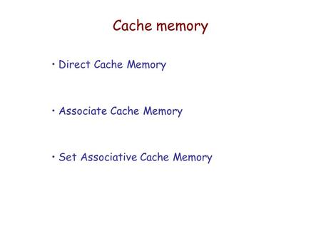 Cache memory Direct Cache Memory Associate Cache Memory Set Associative Cache Memory.