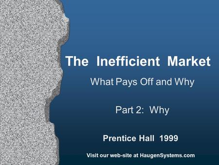 The Inefficient Market What Pays Off and Why Part 2: Why Prentice Hall 1999 Visit our web-site at HaugenSystems.com.