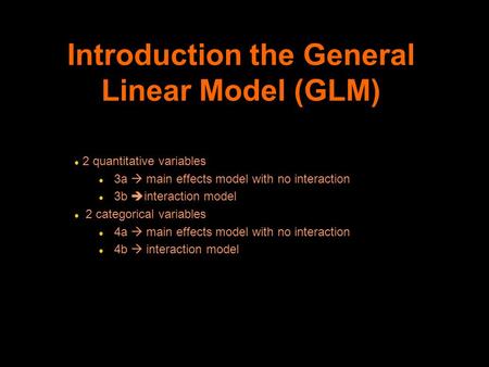 Introduction the General Linear Model (GLM) l 2 quantitative variables l 3a  main effects model with no interaction l 3b  interaction model l 2 categorical.