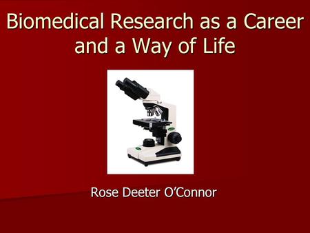 Biomedical Research as a Career and a Way of Life Rose Deeter O’Connor.