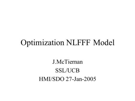 Optimization NLFFF Model J.McTiernan SSL/UCB HMI/SDO 27-Jan-2005.