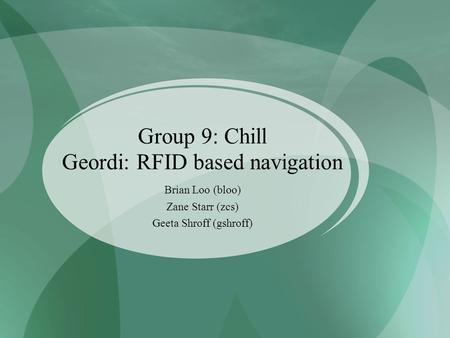 Brian Loo (bloo)‏ Zane Starr (zcs)‏ Geeta Shroff (gshroff)‏ Group 9: Chill Geordi: RFID based navigation.