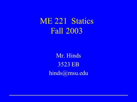 ME 221 Statics Fall 2003 Mr. Hinds 3523 EB