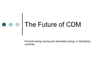 The Future of CDM Promote energy saving and renewable energy in developing countries.