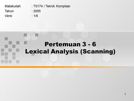 1 Pertemuan 3 - 6 Lexical Analysis (Scanning) Matakuliah: T0174 / Teknik Kompilasi Tahun: 2005 Versi: 1/6.