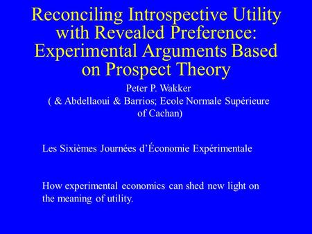 Reconciling Introspective Utility with Revealed Preference: Experimental Arguments Based on Prospect Theory Peter P. Wakker ( & Abdellaoui & Barrios; Ecole.