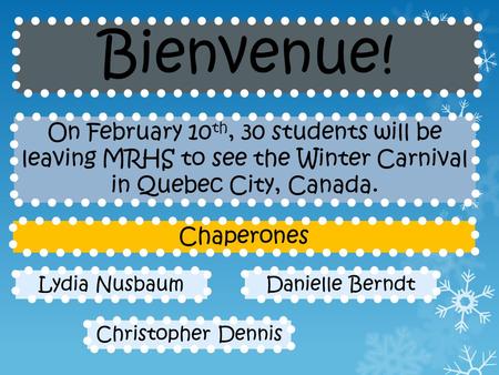 Bienvenue! Danielle BerndtLydia Nusbaum Christopher Dennis On February 10 th, 30 students will be leaving MRHS to see the Winter Carnival in Quebec City,