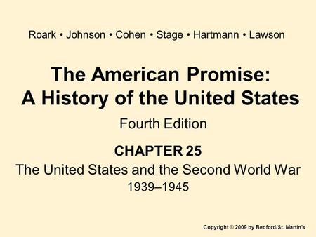 The American Promise: A History of the United States Fourth Edition CHAPTER 25 The United States and the Second World War 1939–1945 Copyright © 2009 by.