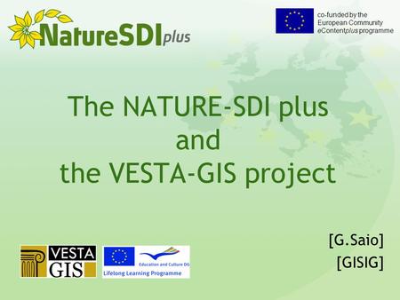 Co-funded by the European Community eContentplus programme The NATURE-SDI plus and the VESTA-GIS project [G.Saio] [GISIG]
