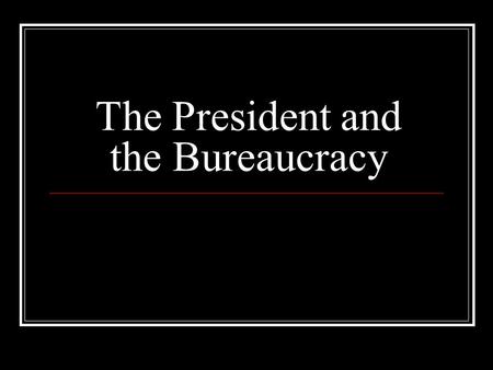 The President and the Bureaucracy. The President Must Have The power to persuade, not command Highly developed leadership and political skills The skills.
