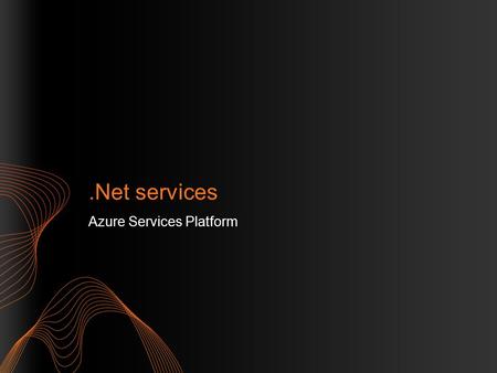 .Net services Azure Services Platform. Introduction to Microsoft.Net Services.Net Service Bus.Net Access Control Service.Net WorkFlow Service Tools.