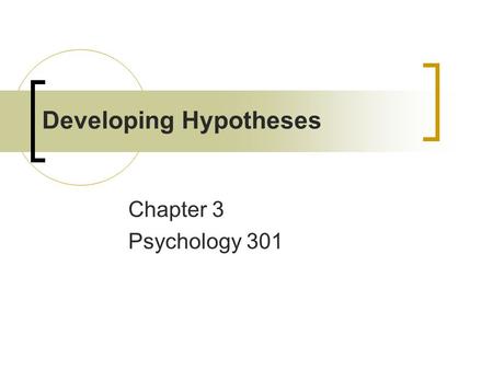 Developing Hypotheses Chapter 3 Psychology 301. Developing Ideas Wallas’s 4 stages  Preparation  Incubation  Illumination  Verification.