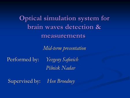 Optical simulation system for brain waves detection & measurements Mid-term presentation Performed by:Yevgeny Safovich Pilnick Nadav Supervised by:Hen.